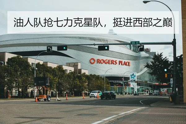 油人队抢七力克星队，挺进西部之巅